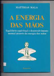 Livro a Energia das Mãos : Equilíbrio Espiritual e Desenvolvimento Mental Através da Energia das Mãos Autor Mala, Matthias (1993) [usado]