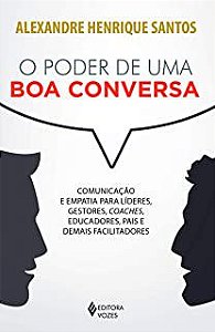 Livro o Poder de Uma Boa Conversa: Comunicação e Empatia para Líderes, Gestores, Coaches, Educadores, Pais e Demais Facilitadores Autor Santos, Alexandre Henrique Santos (2017) [usado]