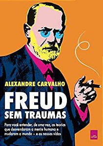 Livro Freud sem Traumas: para Você Entender, de Uma Vez, as Teorias que Desvendaram a Mente Humana e Mudaram o Mundo e as Nossas Vidas Autor Carvalho, Alexandre (2021) [usado]