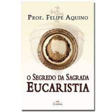 Livro o Segredo da Sagrada Eucaristia Autor Aquino, Prof. Felipe (2019) [usado]