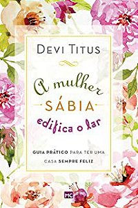Livro Mulher Sábia Edifica o Lar : Guia Prático para Ter Uma Casa Sempre Feliz Autor Titus, Devi (2017) [usado]