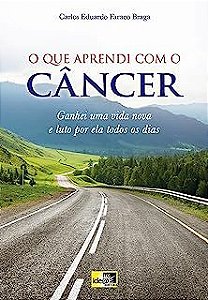 Livro o que Aprendi com o Câncer : Ganhei Uma Vida Nova e Luto por Ela Todos os Dias Autor Braga, Carlos Eduardo Faraco (2016) [usado]