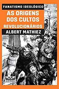 Livro as Origens dos Cultos Revolucionários (1789-1792) : Fanatismo Ideológico Autor Mathiez, Albert (2021) [usado]