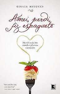 Livro Amei, Perdi, Fiz Espaguete- Memórias de Boa Comida e Péssimos Namorados Autor Melucci, Giulia (2010) [usado]