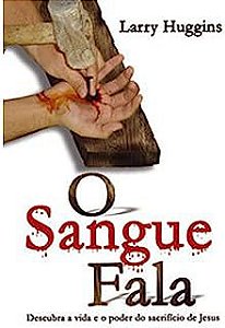 Livro o Sangue Fala: Descubra a Vida e o Poder do Sacrifício de Jesus Autor Huggins, Larry (2003) [usado]