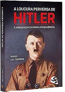 Livro a Loucura Perversa de Hitler: o Amaldiçoado Perfil Psiquiátrico Autor Calthorne, Nigel (2022) [novo]