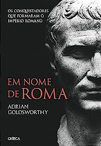 Livro em Nome de Roma - os Conquistadores que Formaram o Império Romano Autor Goldsworthy, Adrian (2017) [usado]