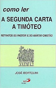 Livro Como Ler a Segunda Carta a Timóteo - Retratos do Pastor e do Martir Cristão Autor Bortolini, José (1990) [usado]