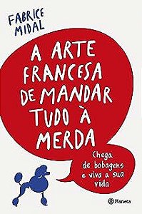 Livro a Arte Francesa de Mandar Tudo á Merda- Chega de Bobagens e Viva a sua Vida Autor Midal, Fabrice (2018) [usado]