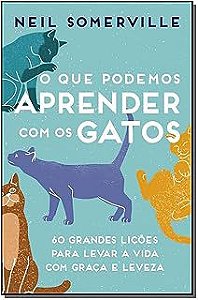 Livro o que Podemos Aprender com os Gatos: 60 Grandes Lições para Levar a Vida com Graça e Leveza Autor Somerville, Neil (2019) [usado]