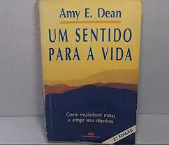 Livro um Sentido para a Vida: Como Estabelecer Metas e Atingir seus Objetivos Autor Dean, Amy E. (1992) [usado]