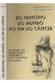 Livro do Princípio do Mundo ao Fim do Câncer: no Brasil , um Radiestesista Descobre a Cura Científica do Câncer Autor Salgado, Luiz Gonzaga e Caio Alves de Toledo (1976) [usado]