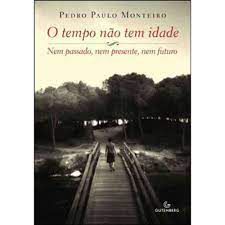 Livro o Tempo Não Tem Idade- Nem Passado, Nem Presente, Nem Futuro Autor Monteiro, Pedro Paulo (2011) [usado]