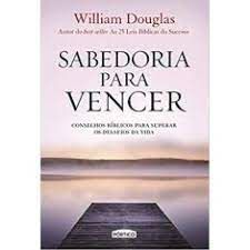 Livro Sabedoria para Vencer: Conselhos Bíblicos para Superar os Desafios da Vida Autor Douglas, William (2015) [usado]