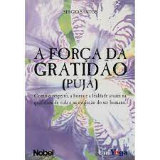 Livro a Força da Gratidão (pujá) - Como o Respeito, a Honra e a Lealdade Atuam na Qualidade de Vida e na Evolução do Ser Humano Autor Santos, Sergio (2006) [usado]