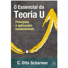 Livro o Essencial da Teoria U : Princípios e Aplicações Fundamentais Autor Scharmer, C. Otto (2020) [usado]