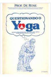 Livro Questionando o Yoga: 100 Perguntas e Respostas. Uma Nova Visão Crítica Desmitificando Falsos Conceitos Autor Rose, Prof. de (1986) [usado]