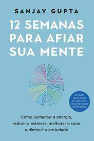 Livro 12 Semanas para Afiar sua Mente: Como Aumentar a Energia, Reduzir o Estresse, Melhorar o Sono e Diminuir a Ansiedade Autor Gupta, Sanjay (2023) [usado]