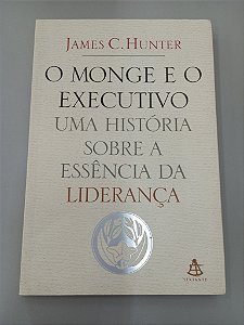 Livro o Monge e o Executivo - Uma História sobre a Essência de Liderança Autor Hunter, James C. (2004) [usado]