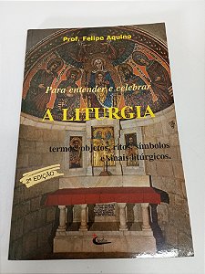 Livro a Liturgia - para Entender e Celebrar Autor Aquino , Felipe [usado]
