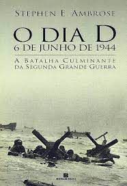Livro o Dia D, 6 de Julho de 1944: a Batalha Culminante da Segunda Grande Guerra Autor Ambrose, Stephen E. (2004) [usado]