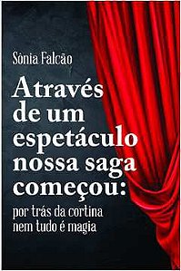 Livro Através de um Espetáculo Nossa Saga Começou: por trás da Cortina Nem Tudo é Magia Autor Falcão, Sônia (2022) [seminovo]