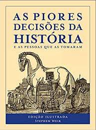 Livro as Piores Decisões da História e as Pessoas que as Tomaram Autor Weir, Stephen (2014) [usado]