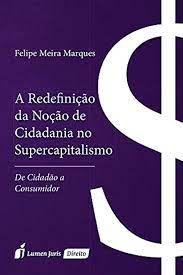 Livro a Redefinição da Noção de Cidadania no Supercapitalismo: de Cidadão a Consumidor Autor Marques, Felipe Meira (2017) [seminovo]