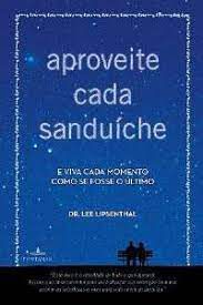 Livro Aproveite Cada Sanduíche e Viva Cada Dia Como Se Fosse o Último Autor Lipsenthal, Lee (2012) [usado]