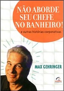 Livro Não Aborde seu Chefe no Banheiro ! Autor Gehringer, Max (2002) [seminovo]
