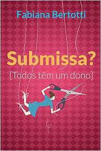 Livro Submissa? - Todos Têm um Dono Autor Bertotti, Fabiana (2016) [usado]