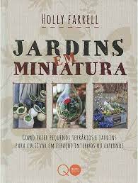 Livro Jardins em Miniatura: Como Fazer Pequenos Terrários e Jardins para Cultivar em Espaços Internos ou Externos Autor Farrell, Holly (2018) [usado]