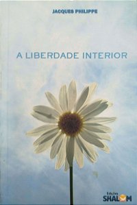 Livro a Liberdade Interior Autor Philippe, Jacques (2011) [usado]