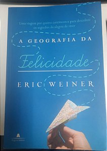 Livro a Geografia da Felicidade: Uma Viagem por Quatro Continentes para Descobrir os Segredos da Alegria de Viver Autor Weiner, Eric (2009) [usado]