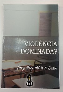 Livro Violência Dominada ? Autor Castro, Daisy Mary Padula de (2005) [seminovo]