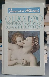 Livro o Erotismo: Fantasias e Realidades do Amor e da Sedução Autor Alberoni, Francesco [usado]