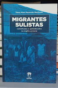 Livro Migrantes Sulistas: Caminhadas e Aprendizados na Região Acreana Autor Machado, Tânia Mara Rezende (2018) [seminovo]