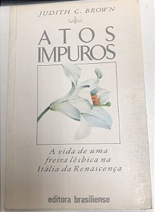 Livro Atos Impuros: a Vida de Uma Freira Lésbica na Itália da Renascença Autor Brown, Judith C. (1987) [usado]