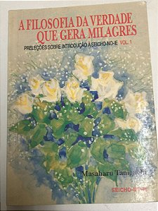 Livro a Filosofia da Verdade que Gera Milagres Vol.1 : Preleções sobre Introdução À Seicho-no-ie Autor Taniguchi, Masaharu (1994) [usado]