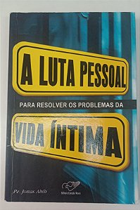 Livro a Luta Pessoal para Resolver os Problemas da Vida Íntima Autor Abib, Jonas (2008) [usado]