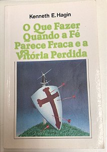 Livro o que Fazer Quando a Fé Parece Fraca e a Vitória Perdida Autor Hagin, Kenneth E. (2002) [usado]