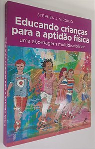 Livro Educando Crianças para a Aptidão Física: Uma Abordagem Multidisciplinar Autor Virgilio, Stephen J. (2015) [seminovo]