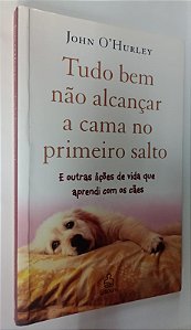 Livro Tudo bem Não Alcançar a Cama no Primeiro Salto e Outras Lições de Vida que Aprendi com os Cães Autor O''hurley, John (2008) [usado]