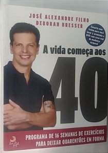 Livro a Vida Começa aos 40: Programa de 16 Semanas de Exercícios para Deixar Quarentões em Forma Autor Filho, José Alexandre (2009) [seminovo]