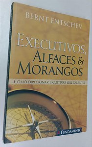 Livro Executivos, Alfaces e Morangos: Como Direcionar e Cultivar seu Talento Autor Entschev, Bernt (2006) [seminovo]