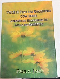 Livro Você Já Teve um Encontro com Jesus Através do Evangelho da Água do Espírito? Autor Jong, Paul C. (2008) [usado]