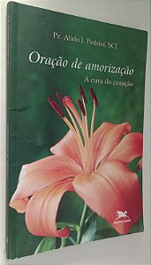 Livro Oração de Amorização: a Cura do Coração Autor Pedrini, Pe. Alírio J. Scj (2017) [usado]