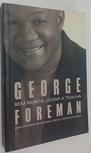 Livro sem Nunca Jogar a Toalha: Uma História de Sucesso, Boxe e Espiritualidade Autor Foreman, George (2007) [seminovo]