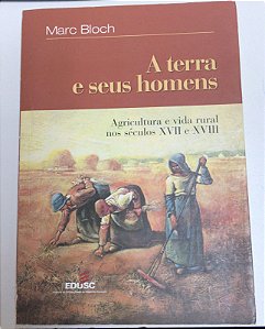 Livro a Terra e seus Homens : Agricultura e Vida Rural nos Séculos Xvii e Xviii Autor Bloch, Marc (2001) [usado]