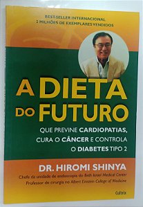 Livro a Dieta do Futuro que Previne Cardiopatias, Cura o Câncer e Controla o Diabetes Tipo 2 Autor Shinya, Dr. Hiromi (2014) [seminovo]